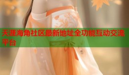 天涯海角社区最新地址全功能互动交流平台