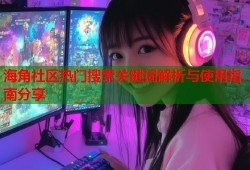 海角社区热门搜索关键词解析与使用指南分享