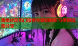 海角社区热门搜索关键词解析与使用指南分享