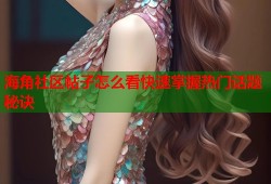 海角社区帖子怎么看快速掌握热门话题秘诀