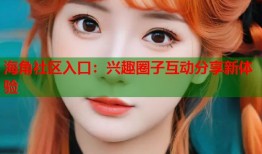 海角社区入口：兴趣圈子互动分享新体验