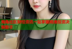 海角社区财经资讯一站掌握精准投资决策助手