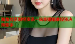 海角社区财经资讯一站掌握精准投资决策助手