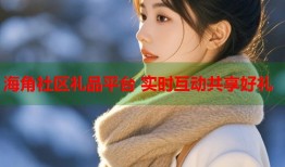 海角社区礼品平台 实时互动共享好礼