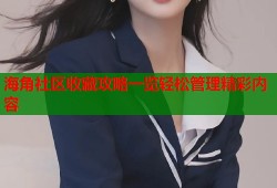海角社区收藏攻略一览轻松管理精彩内容
