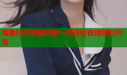 海角社区收藏攻略一览轻松管理精彩内容