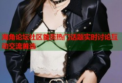 海角论坛社区首页热门话题实时讨论互动交流首选