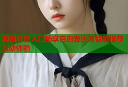海角社区入口畅享自由表达与智能推荐互动体验