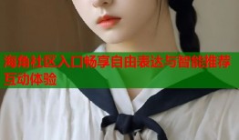 海角社区入口畅享自由表达与智能推荐互动体验