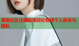 海角社区注销指南轻松管理个人账号与隐私
