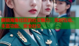 解锁海角社区的社交魅力：实时互动、丰富功能、安全社交