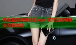 绿意盎然海角社区app 实时互动畅聊交友新体验