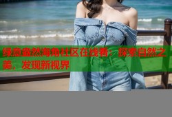 绿意盎然海角社区在线看：探索自然之美，发现新视界