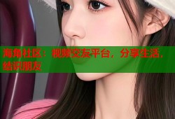 海角社区：视频交友平台，分享生活，结识朋友
