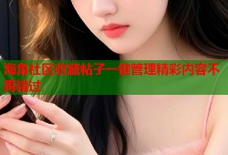 海角社区收藏帖子一键管理精彩内容不再错过
