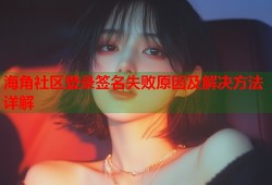 海角社区登录签名失败原因及解决方法详解