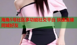 海角5号社区多功能社交平台 快速连接同城好友