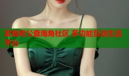 发现老公查海角社区 多功能互动生活平台