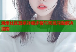 海角社区登录详细步骤与常见问题解决指南