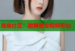 海角社区：跳舞聚会视频平台