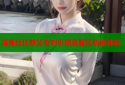 海角社区慈父老刘引领温馨互动新体验