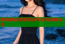 野花海角社区智慧互动平台开启精彩生活