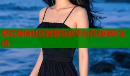野花海角社区智慧互动平台开启精彩生活
