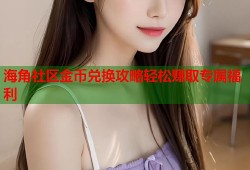 海角社区金币兑换攻略轻松赚取专属福利