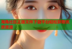 海角社区正版文件下载平台轻松获取优质资源