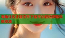 海角社区正版文件下载平台轻松获取优质资源