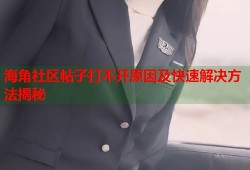 海角社区帖子打不开原因及快速解决方法揭秘