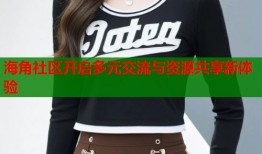 海角社区开启多元交流与资源共享新体验