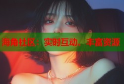 海角社区：实时互动、丰富资源