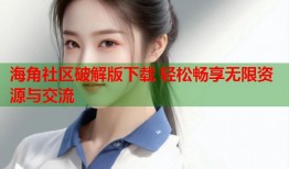 海角社区破解版下载 轻松畅享无限资源与交流