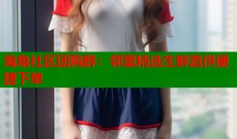 海角社区团购群：邻里精选生鲜直供便捷下单