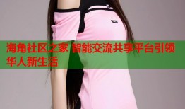 海角社区之家 智能交流共享平台引领华人新生活