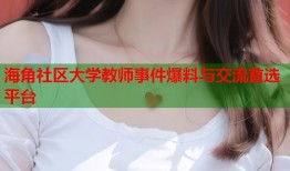 海角社区大学教师事件爆料与交流首选平台