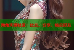 海角天涯社区：社交、分享、结交好友