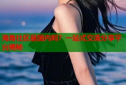 海角社区是国内吗？一站式交流分享平台揭秘