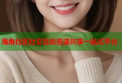 海角社区社交互动资源共享一站式平台