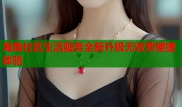 海角社区生活服务全新升级无收费便捷体验