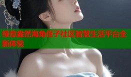 绿意盎然海角侄子社区智慧生活平台全新体验