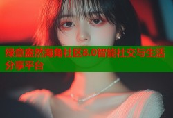 绿意盎然海角社区8.0智能社交与生活分享平台
