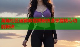 海角社区破解教程揭秘快速掌握核心功能秘诀