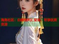 海角社区：白嫖福利汇聚地，尽享优质资源