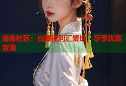 海角社区：白嫖福利汇聚地，尽享优质资源