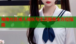 海角社区成人成长与生活服务全方位指南