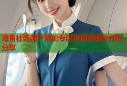 海角社区国产精伦专区优质资源全方位分享
