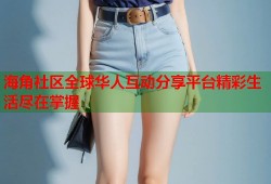 海角社区全球华人互动分享平台精彩生活尽在掌握