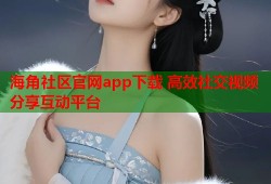 海角社区官网app下载 高效社交视频分享互动平台